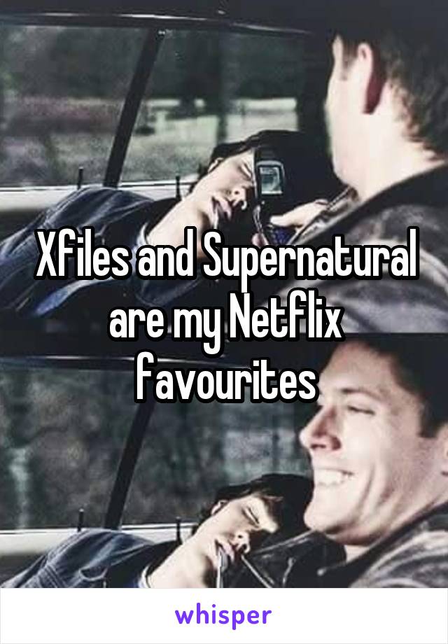 Xfiles and Supernatural are my Netflix favourites