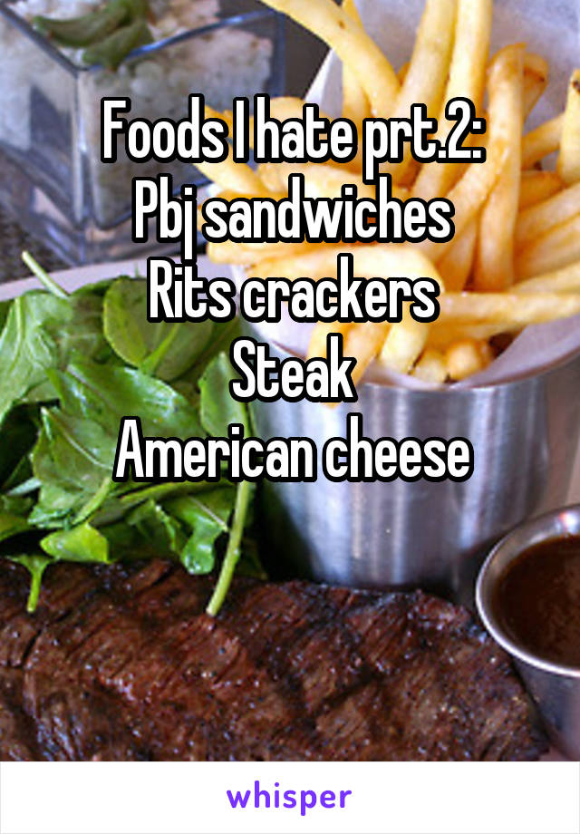 Foods I hate prt.2:
Pbj sandwiches
Rits crackers
Steak
American cheese


