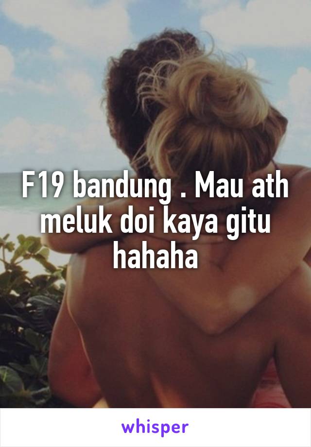 F19 bandung . Mau ath meluk doi kaya gitu hahaha