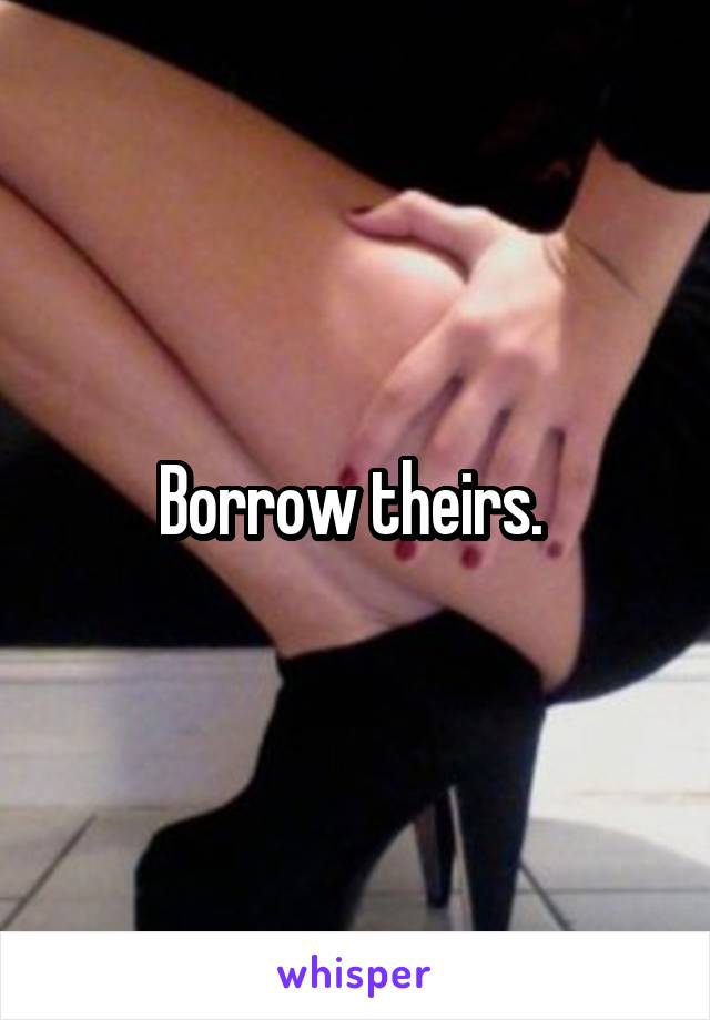 Borrow theirs. 