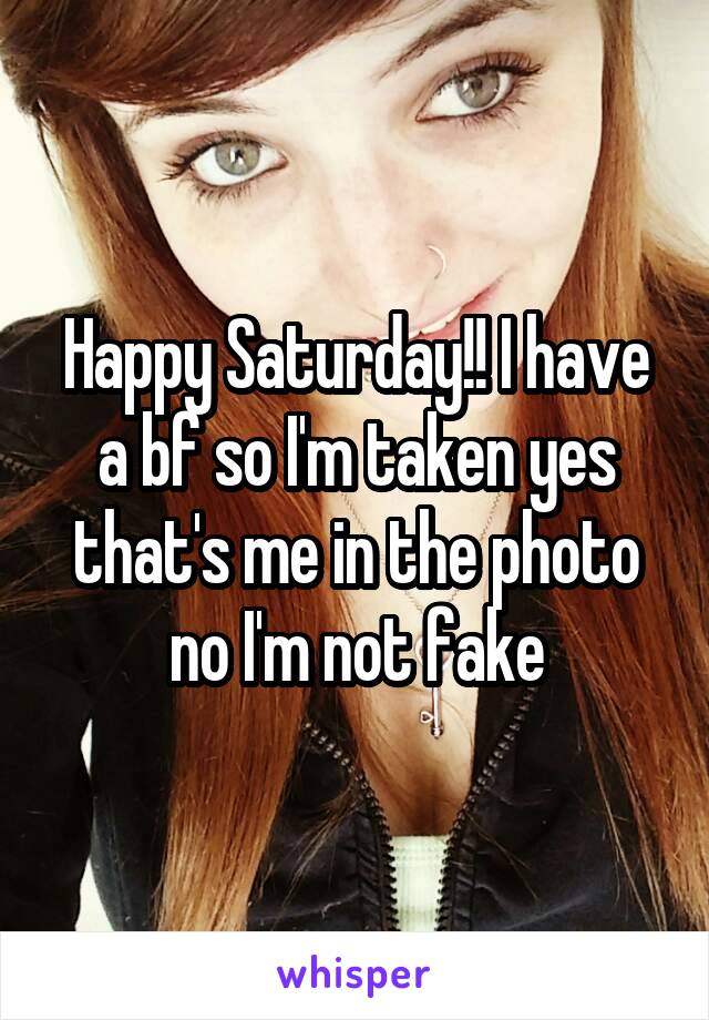 Happy Saturday!! I have a bf so I'm taken yes that's me in the photo no I'm not fake