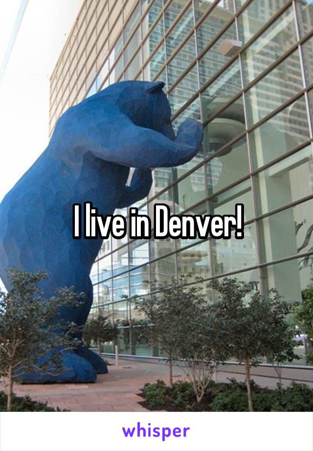 I live in Denver!