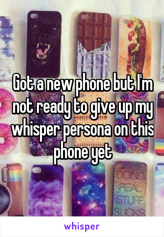 Got a new phone but I'm not ready to give up my whisper persona on this phone yet