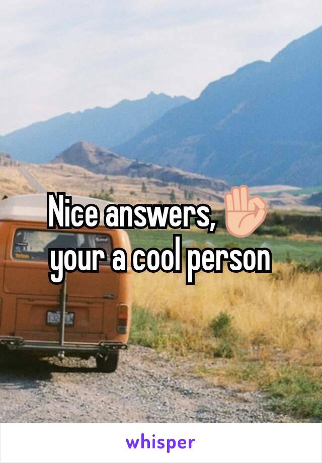 Nice answers,👌 your a cool person