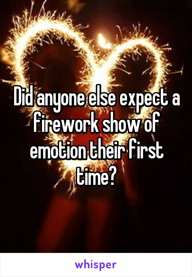 Did anyone else expect a firework show of emotion their first time?