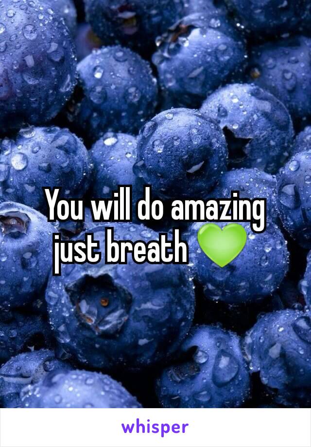 You will do amazing just breath 💚 