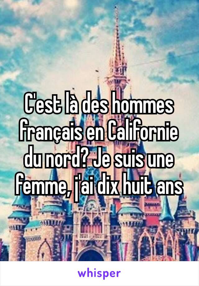 C'est là des hommes français en Californie du nord? Je suis une femme, j'ai dix huit ans