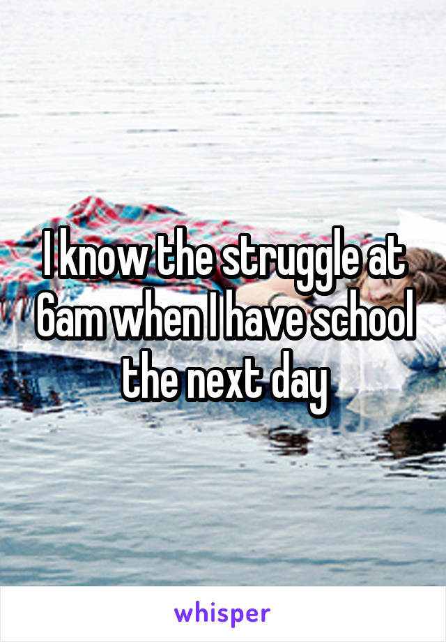 I know the struggle at 6am when I have school the next day