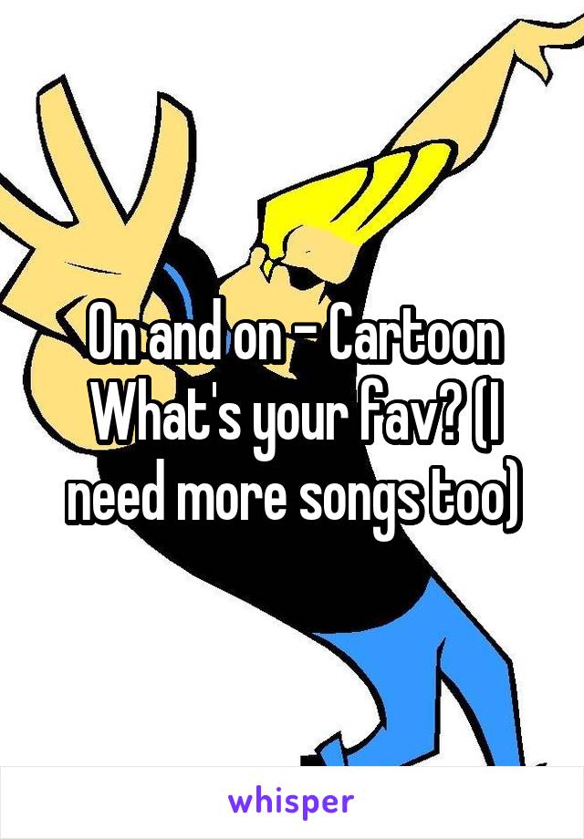 On and on - Cartoon
What's your fav? (I need more songs too)