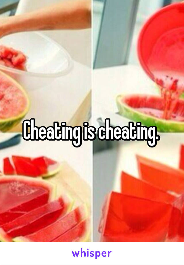 Cheating is cheating. 