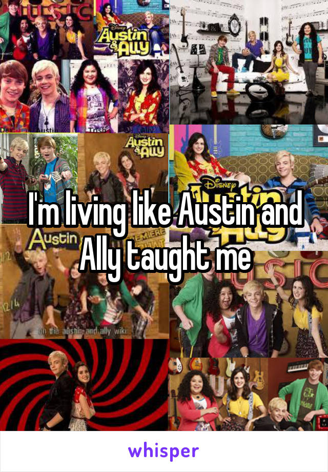 I'm living like Austin and Ally taught me