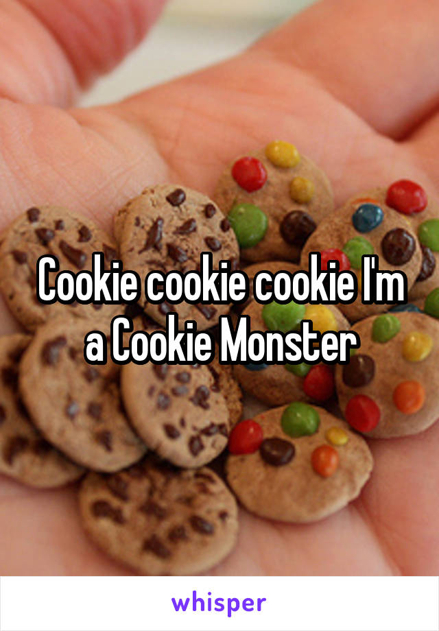 Cookie cookie cookie I'm a Cookie Monster