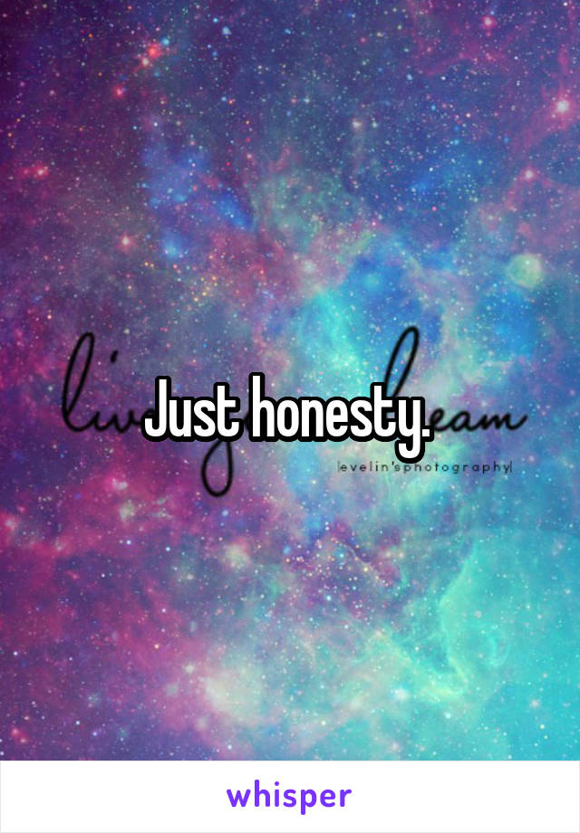 Just honesty. 