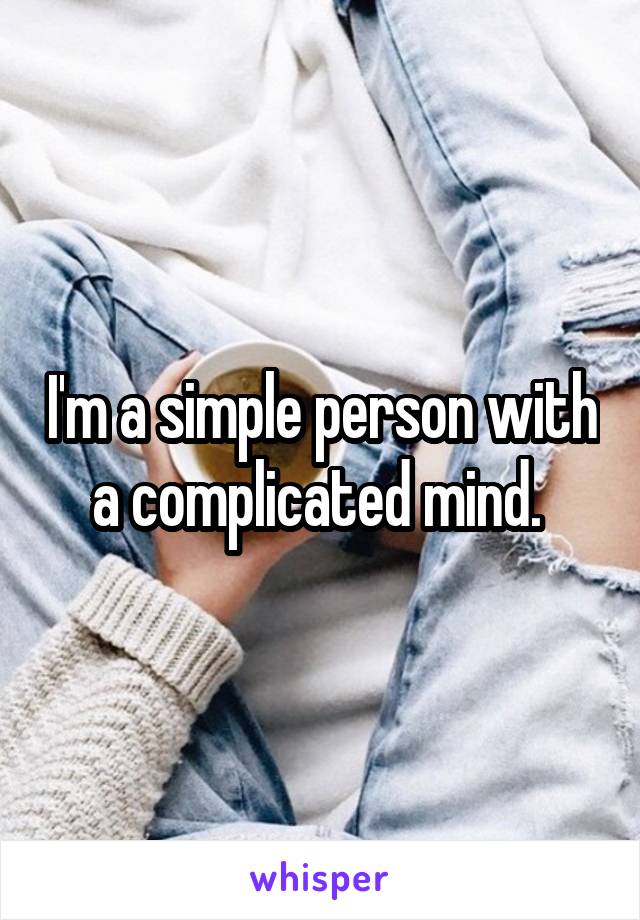 I'm a simple person with a complicated mind. 