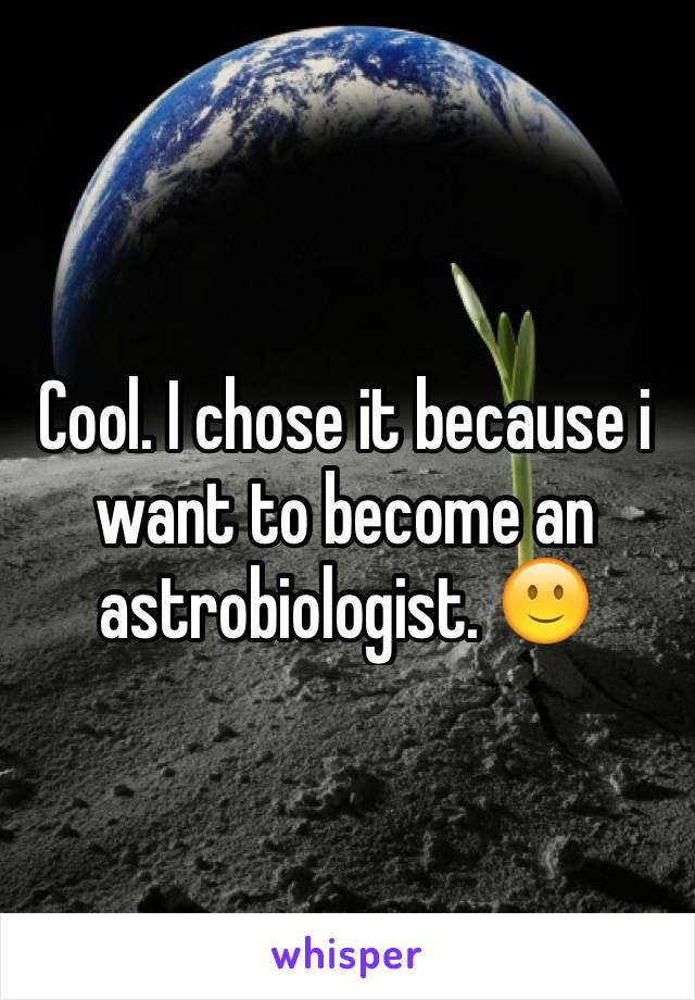 Cool. I chose it because i want to become an astrobiologist. 🙂