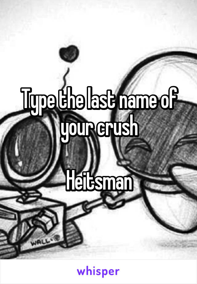 Type the last name of your crush

Heitsman