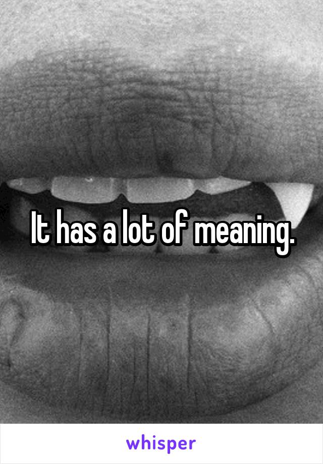 It has a lot of meaning.