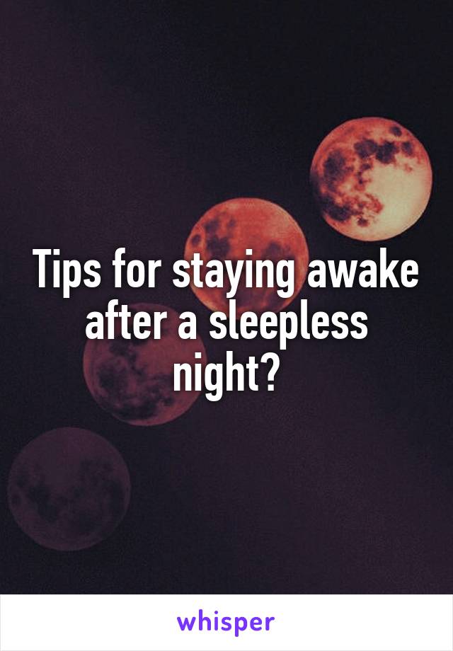 Tips for staying awake after a sleepless night?