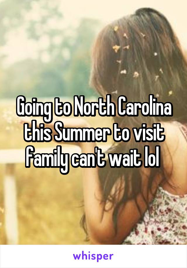 Going to North Carolina this Summer to visit family can't wait lol 