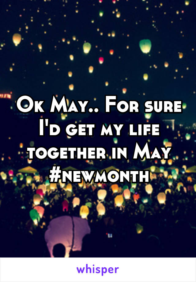 Ok May.. For sure I'd get my life together in May #newmonth