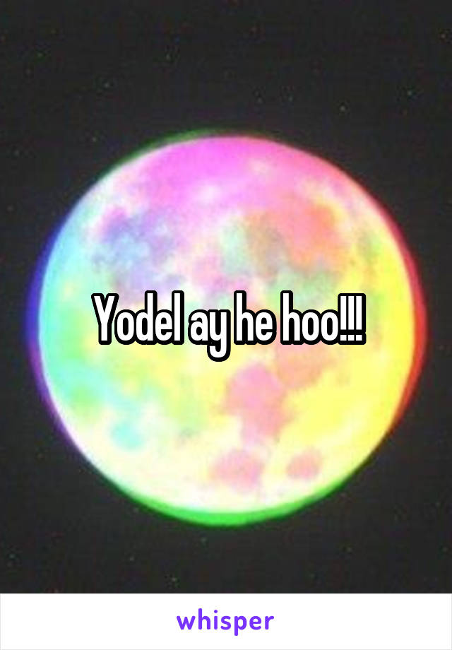 Yodel ay he hoo!!!