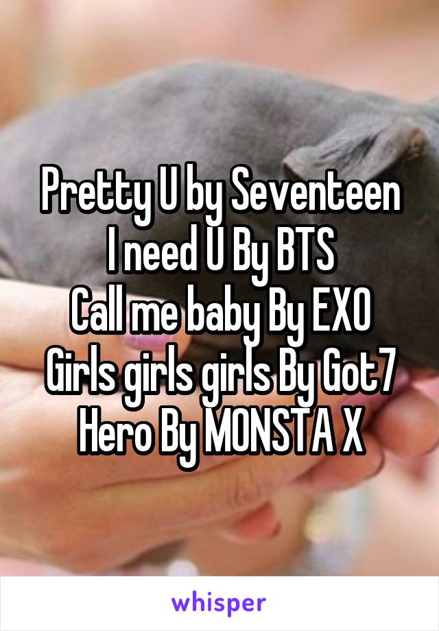 Pretty U by Seventeen
I need U By BTS
Call me baby By EXO
Girls girls girls By Got7
Hero By MONSTA X