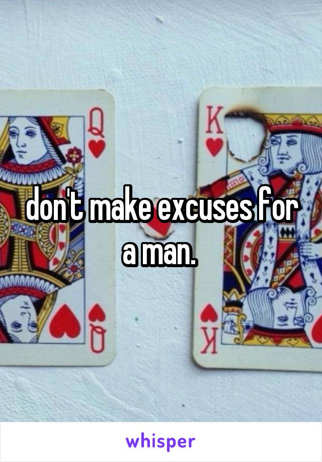 don't make excuses for a man. 