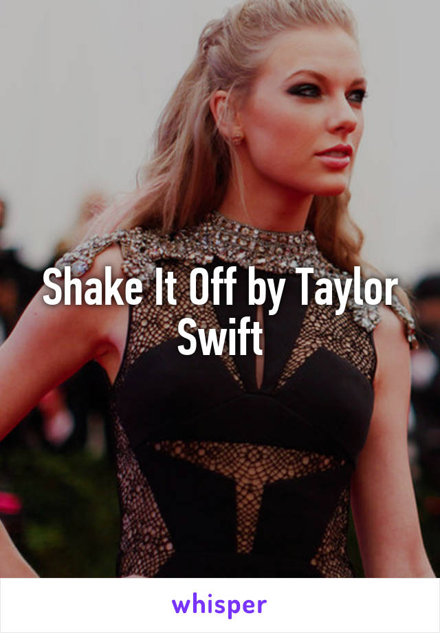 Shake It Off by Taylor Swift