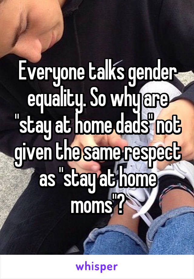 Everyone talks gender equality. So why are "stay at home dads" not given the same respect as "stay at home moms"?