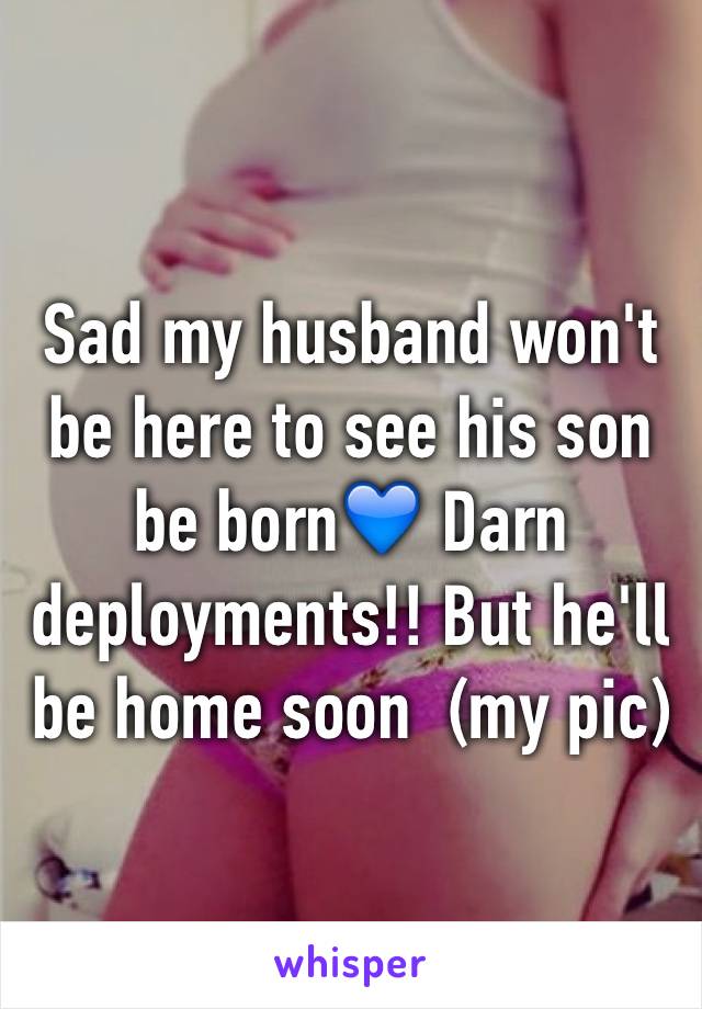 Sad my husband won't be here to see his son be born💙 Darn deployments!! But he'll be home soon  (my pic)