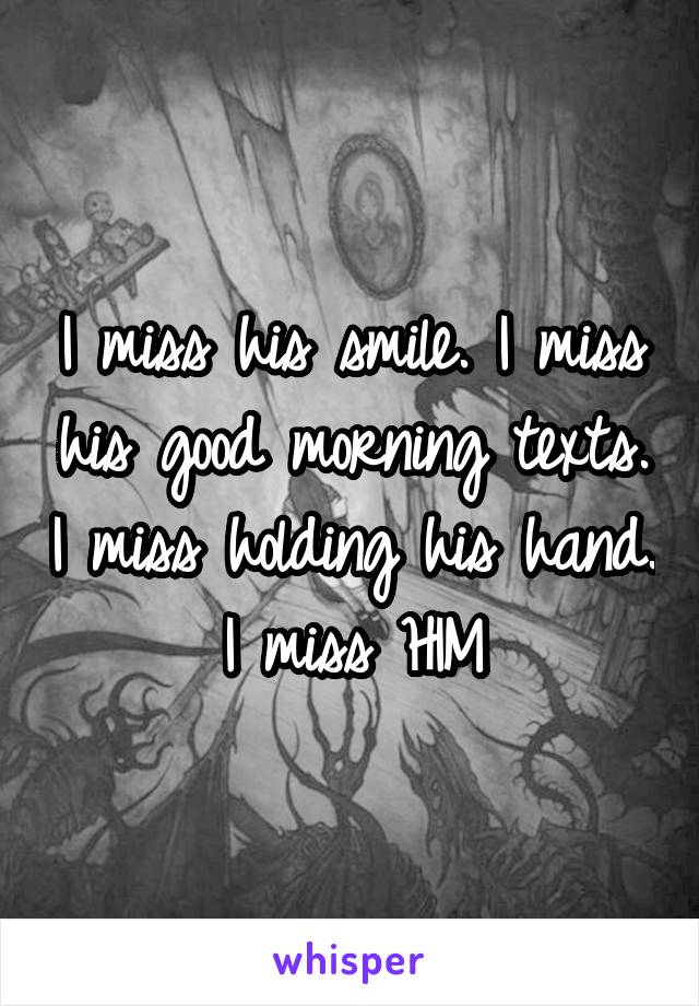 I miss his smile. I miss his good morning texts. I miss holding his hand. I miss HIM