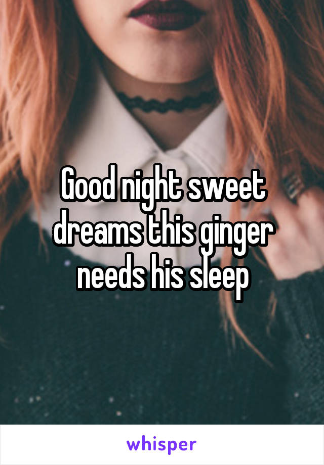 Good night sweet dreams this ginger needs his sleep