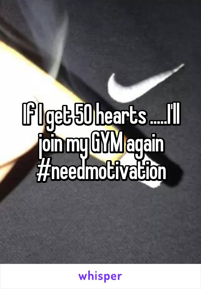 If I get 50 hearts .....I'll join my GYM again
#needmotivation