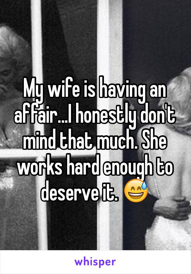 My wife is having an affair...I honestly don't mind that much. She works hard enough to deserve it. 😅