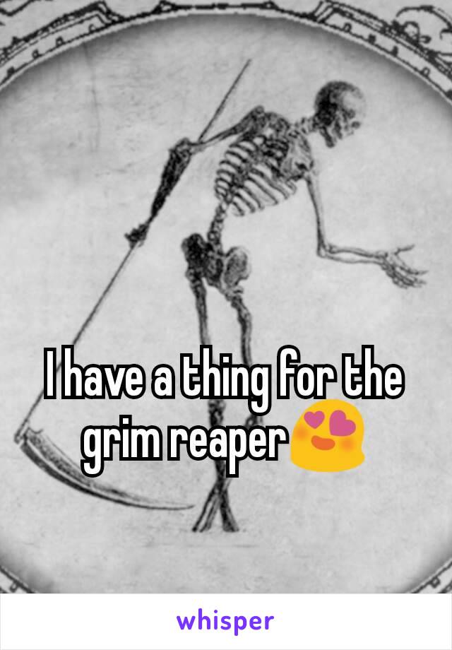 I have a thing for the grim reaper😍