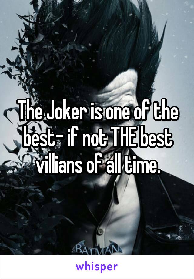 The Joker is one of the best- if not THE best villians of all time.