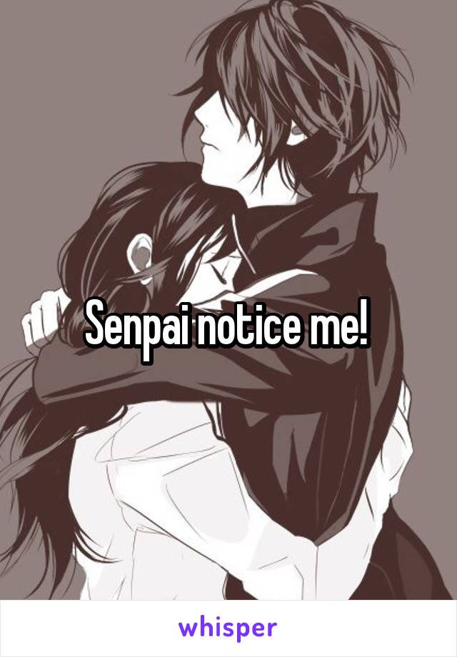 Senpai notice me! 