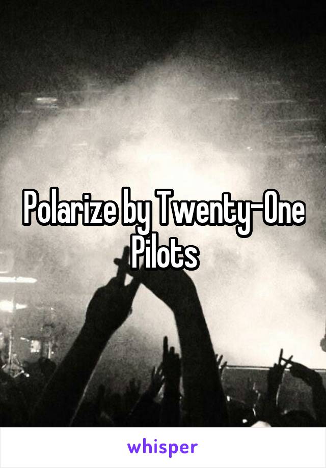 Polarize by Twenty-One Pilots