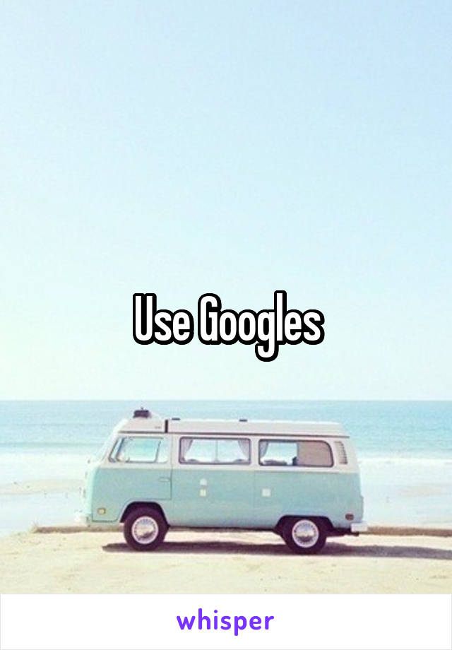 Use Googles