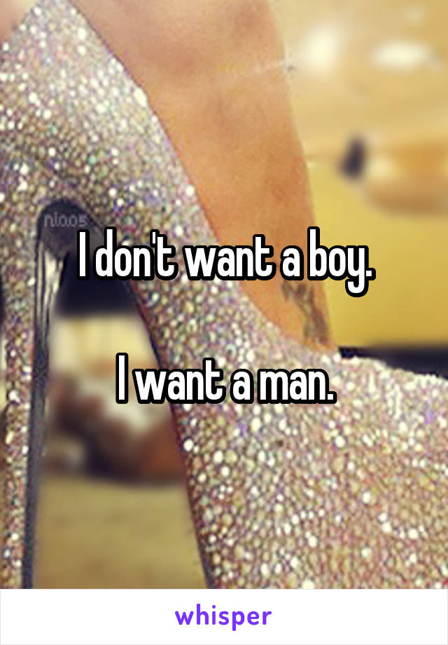 I don't want a boy.

I want a man.