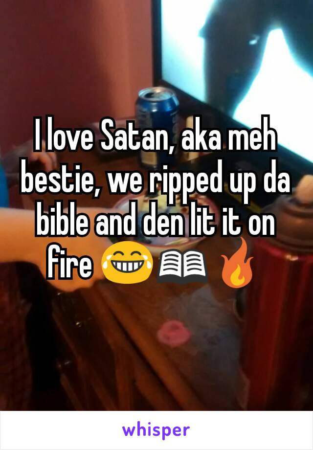 I love Satan, aka meh bestie, we ripped up da bible and den lit it on fire 😂📖🔥