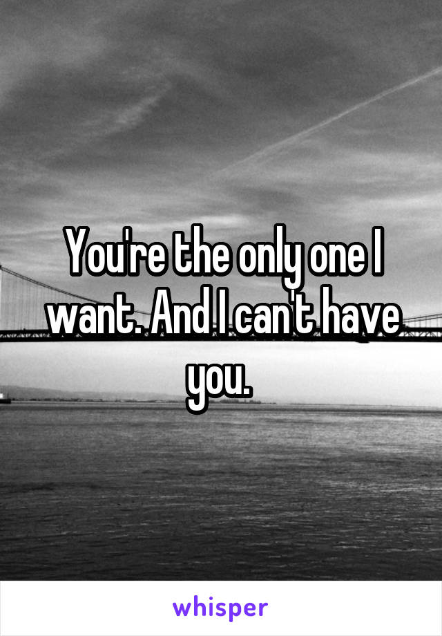 You're the only one I want. And I can't have you. 