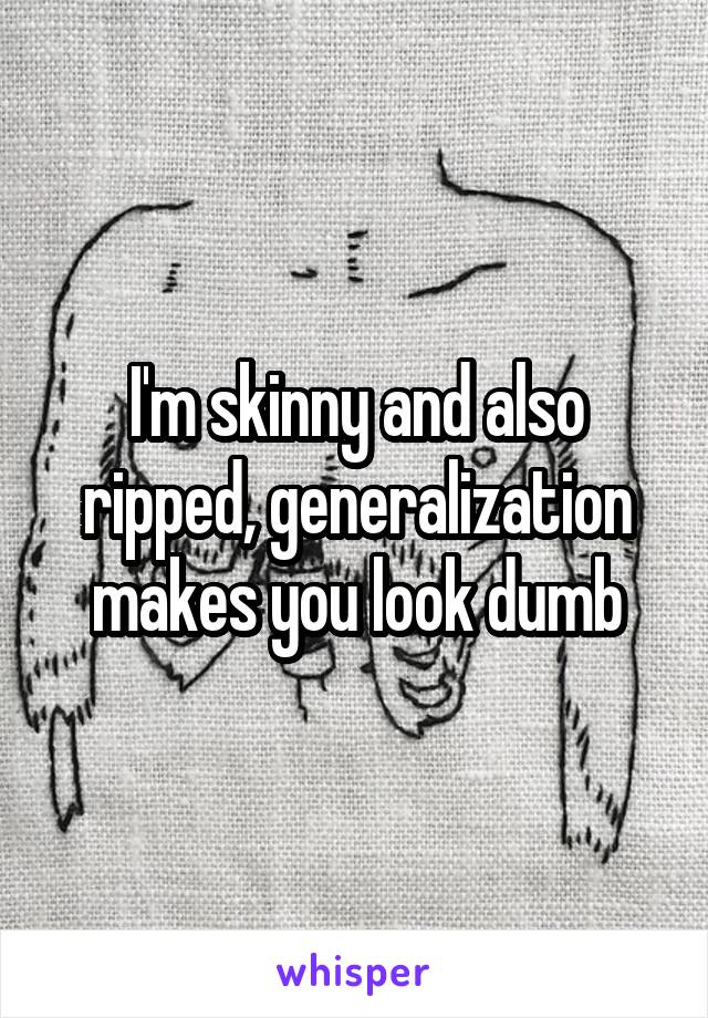 I'm skinny and also ripped, generalization makes you look dumb