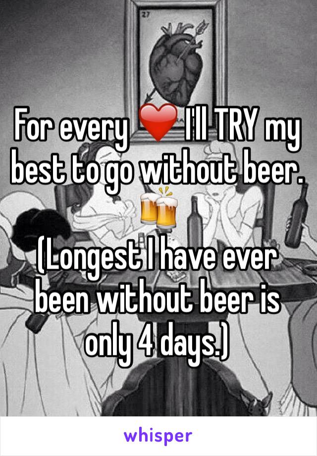 For every ❤️ I'll TRY my best to go without beer. 🍻
(Longest I have ever been without beer is only 4 days.)