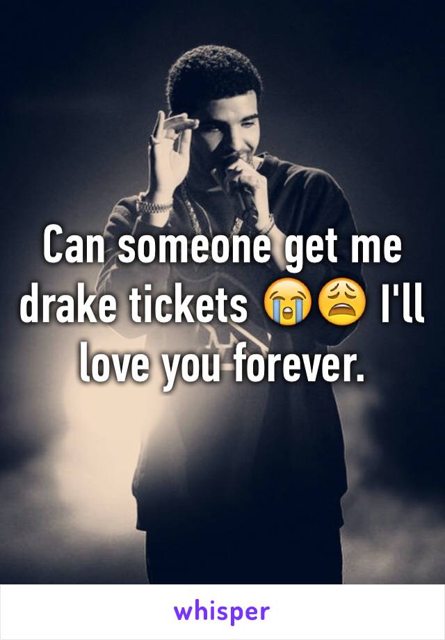 Can someone get me drake tickets 😭😩 I'll love you forever. 