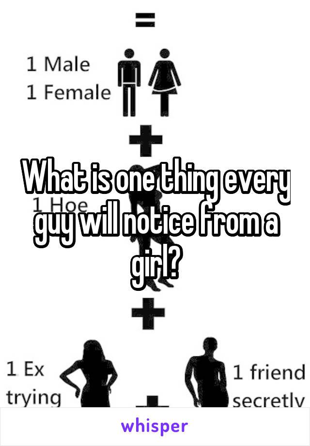 What is one thing every guy will notice from a girl?