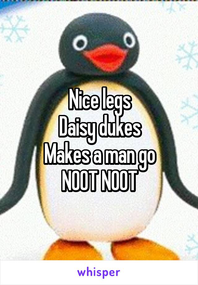 Nice legs
Daisy dukes
Makes a man go
NOOT NOOT