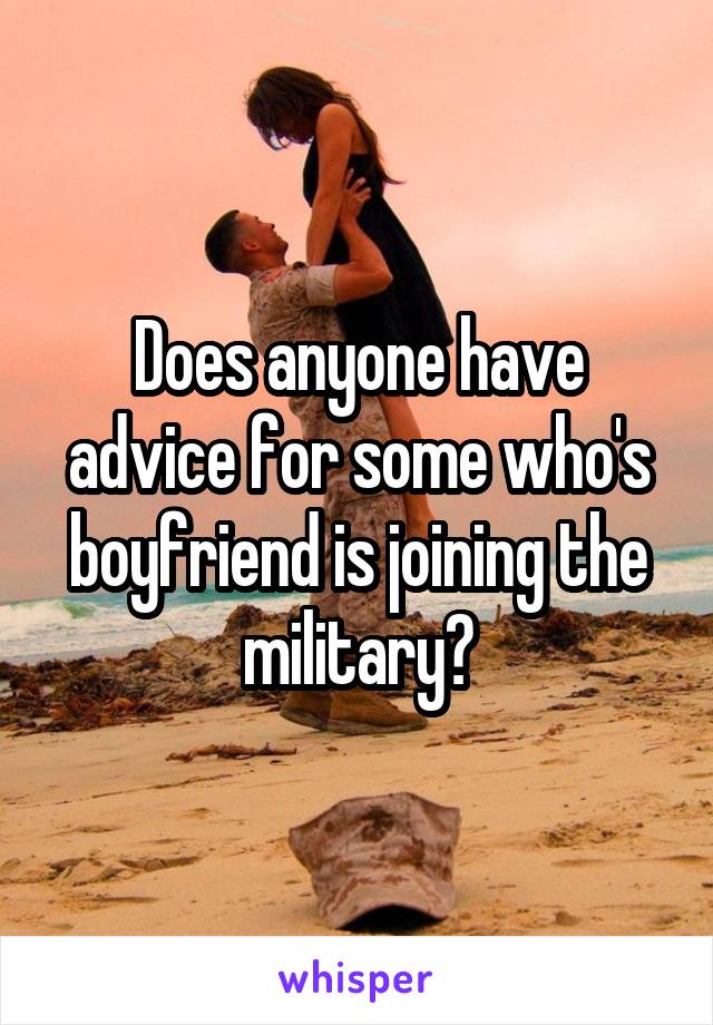 Does anyone have advice for some who's boyfriend is joining the military?