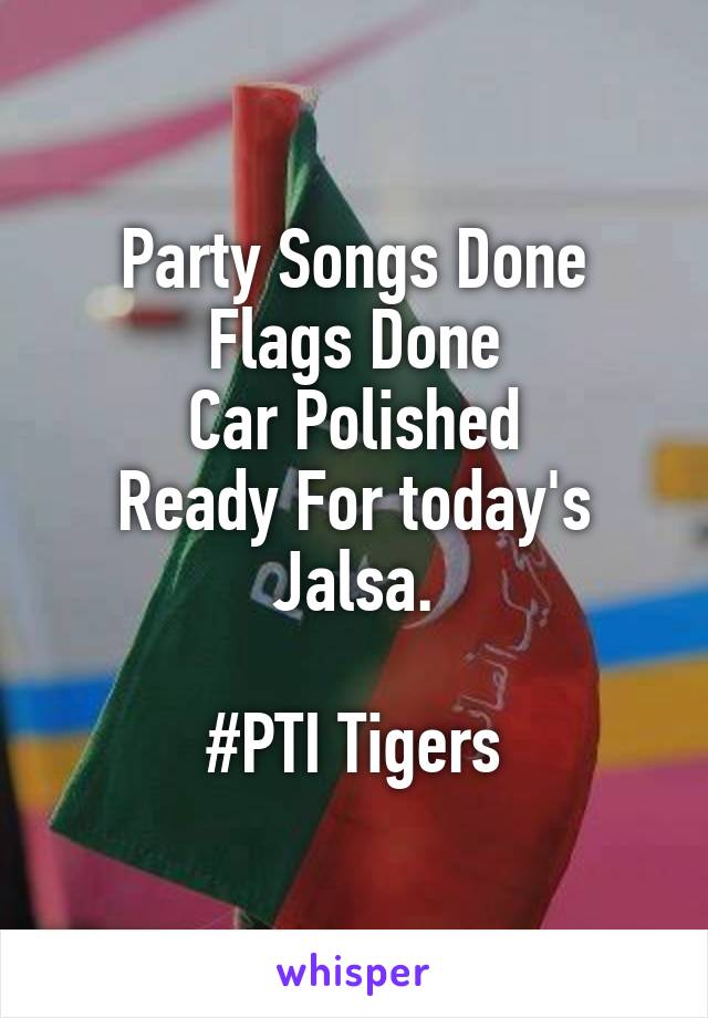 Party Songs Done
Flags Done
Car Polished
Ready For today's Jalsa.

#PTI Tigers