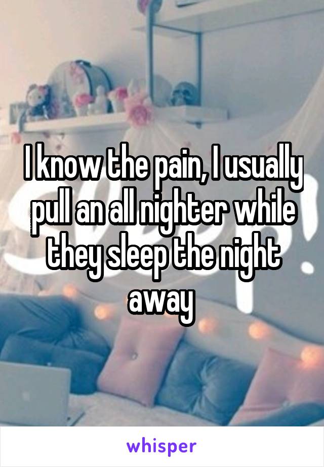 I know the pain, I usually pull an all nighter while they sleep the night away 